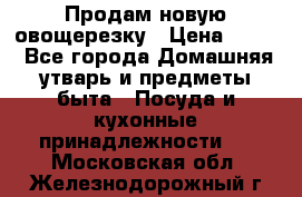 Продам новую овощерезку › Цена ­ 300 - Все города Домашняя утварь и предметы быта » Посуда и кухонные принадлежности   . Московская обл.,Железнодорожный г.